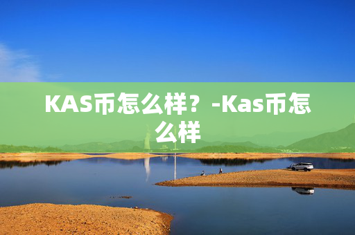 KAS币怎么样？-Kas币怎么样