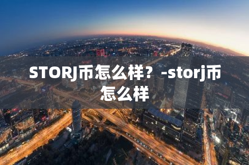 STORJ币怎么样？-storj币怎么样