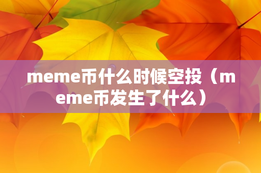 meme币什么时候空投（meme币发生了什么）