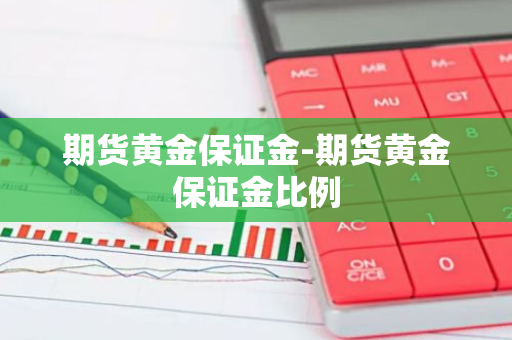 期货黄金保证金-期货黄金保证金比例