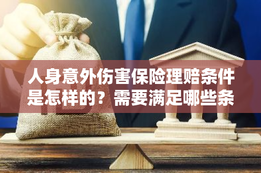 人身意外伤害保险理赔条件是怎样的？需要满足哪些条件？