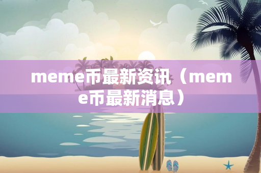 meme币最新资讯（meme币最新消息）