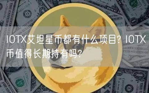 IOT艾坦星币都有什么项目? IOT币值得长期持有吗?