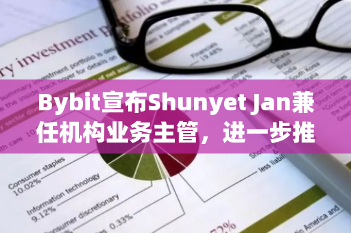 Bybit宣布Shunyet Jan兼任机构业务主管，进一步推动机构业务增长，强化资产托管、流动性和贷款产品