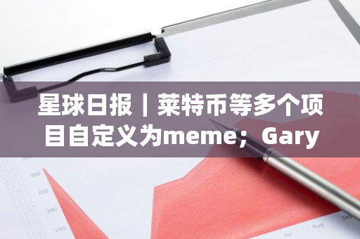 星球日报｜莱特币等多个项目自定义为meme；Gary Gensler遭多州检察长起诉（11月15日）