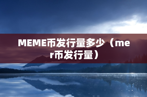 MEME币发行量多少（mer币发行量）