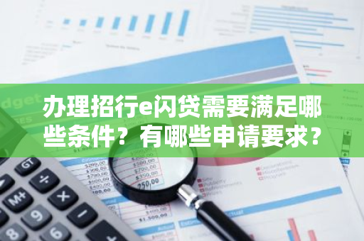 办理招行e闪贷需要满足哪些条件？有哪些申请要求？