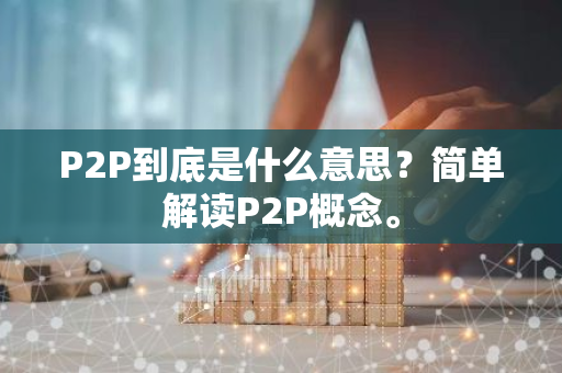 P2P到底是什么意思？简单解读P2P概念。