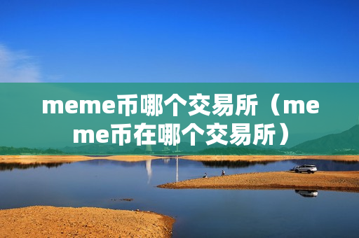 meme币哪个交易所（meme币在哪个交易所）