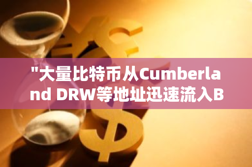 "大量比特币从Cumberland DRW等地址迅速流入Bitwise，仅在1小时内达到336.408枚BTC"