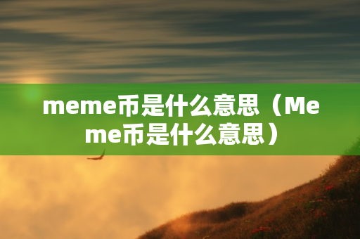 meme币是什么意思（Meme币是什么意思）