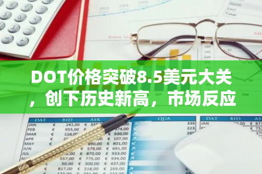 DOT价格突破8.5美元大关，创下历史新高，市场反应热烈