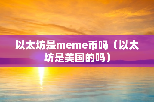 以太坊是meme币吗（以太坊是美国的吗）