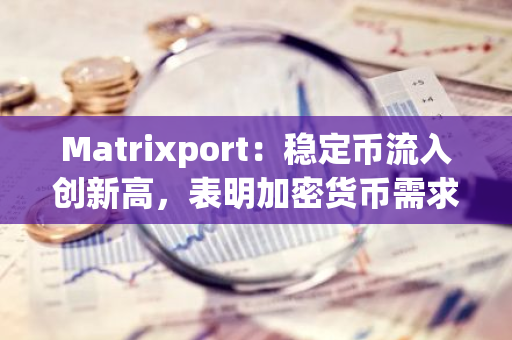 Matrixport：稳定币流入创新高，表明加密货币需求旺盛