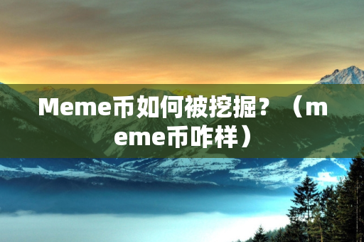 Meme币如何被挖掘？（meme币咋样）