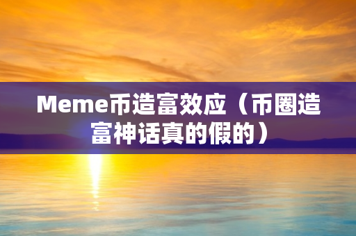 Meme币造富效应（币圈造富神话真的假的）