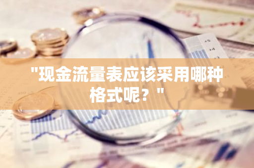 "现金流量表应该采用哪种格式呢？"