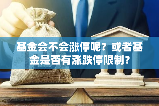 基金会不会涨停呢？或者基金是否有涨跌停限制？