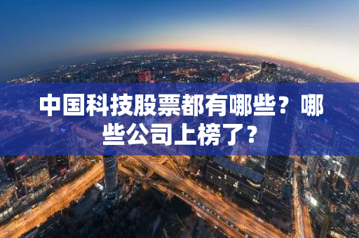 中国科技股票都有哪些？哪些公司上榜了？