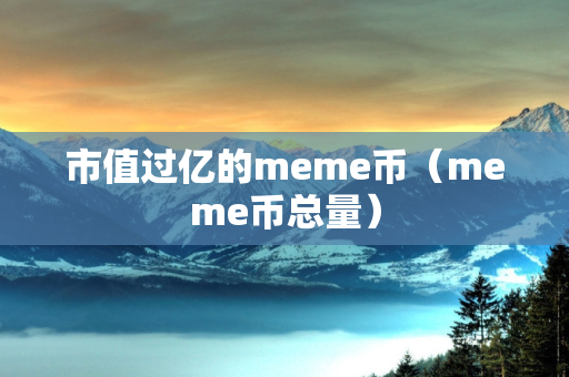 市值过亿的meme币（meme币总量）