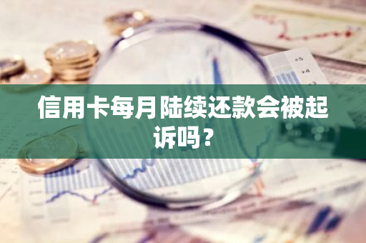 信用卡每月陆续还款会被起诉吗？