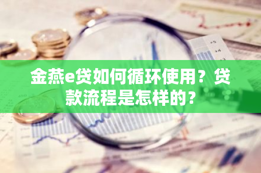 金燕e贷如何循环使用？贷款流程是怎样的？