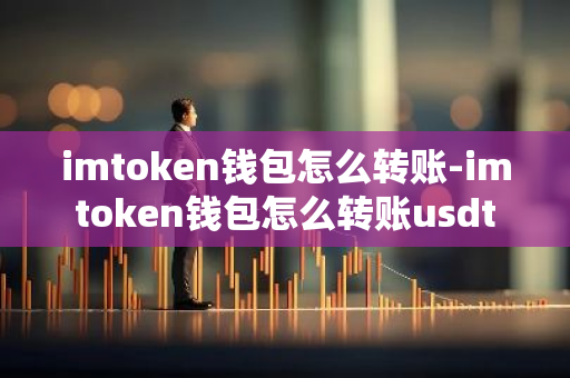 imtoken钱包怎么转账-imtoken钱包怎么转账usdt