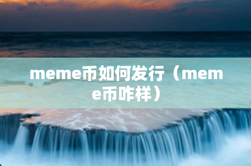 meme币如何发行（meme币咋样）