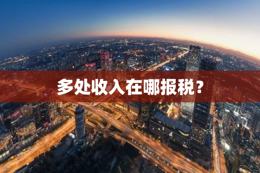 多处收入在哪报税？