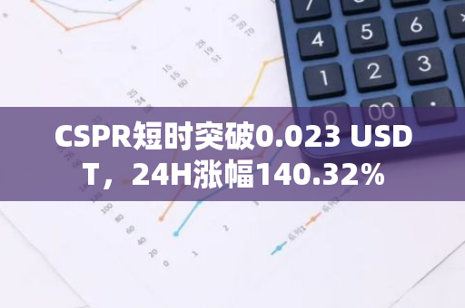 CSPR短时突破0.023 USDT，24H涨幅140.32%