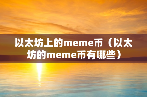 以太坊上的meme币（以太坊的meme币有哪些）