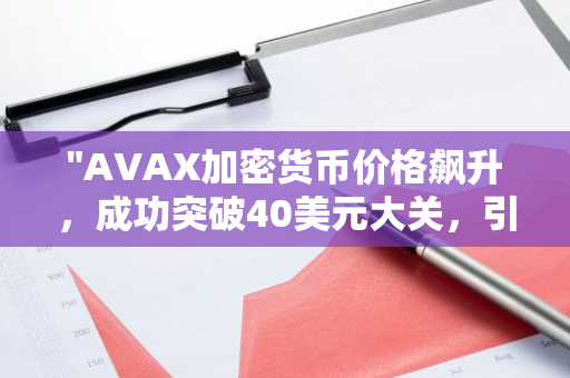 "AVAX加密货币价格飙升，成功突破40美元大关，引领新一轮市场热潮"