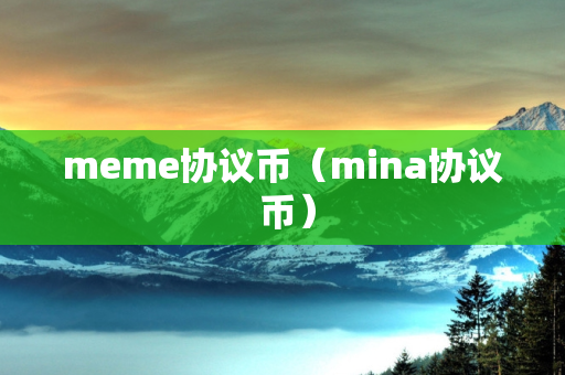 meme协议币（mina协议 币）