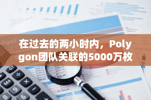 在过去的两小时内，Polygon团队关联的5000万枚POL已全部转移到币安交易平台