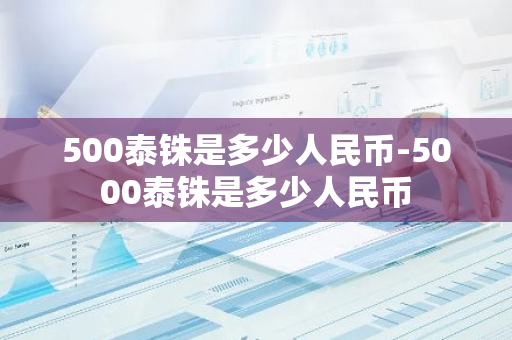 500泰铢是多少人民币-5000泰铢是多少人民币