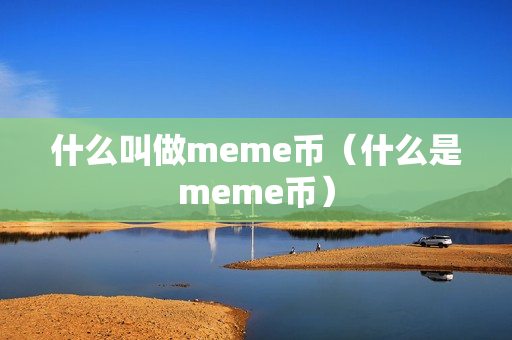 什么叫做meme币（什么是meme币）