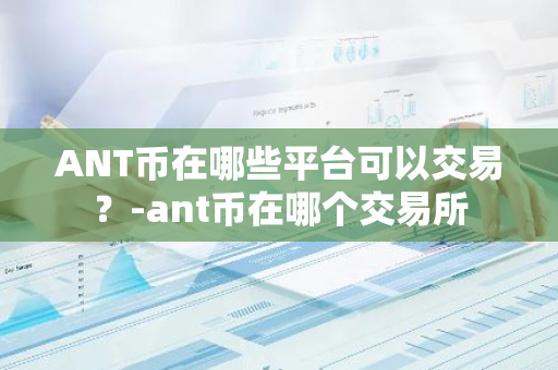 ANT币在哪些平台可以交易？-ant币在哪个交易所