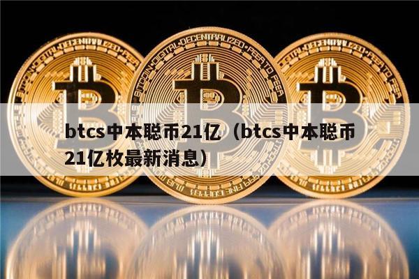 btcs中本聪币21亿（btcs中本聪币21亿枚最新消息）