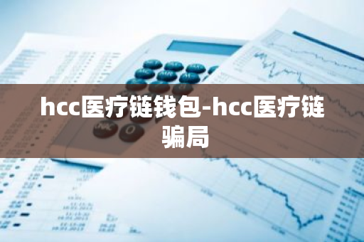 hcc医疗链钱包-hcc医疗链 骗局