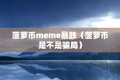 菠萝币meme暴跌（菠萝币是不是骗局）