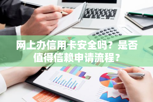 网上办信用卡安全吗？是否值得信赖申请流程？