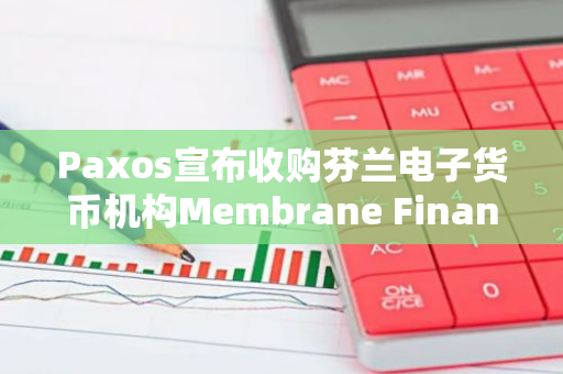 Paxos宣布收购芬兰电子货币机构Membrane Finance