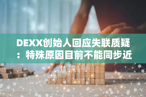 DEXX创始人回应失联质疑：特殊原因目前不能同步近况，近日会同步一些信息和方案