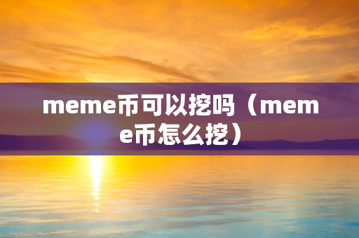 meme币可以挖吗（meme币怎么挖）