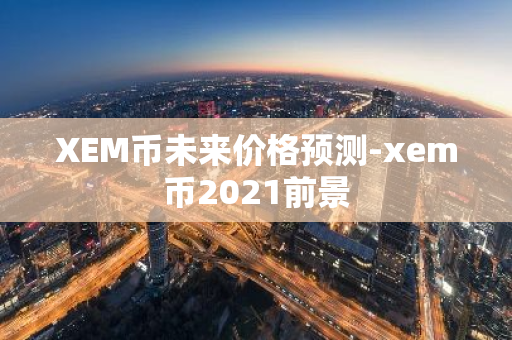 XEM币未来价格预测-xem币2021前景