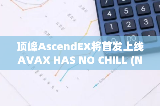 顶峰AscendEX将首发上线AVAX HAS NO CHILL (NOCHILL)