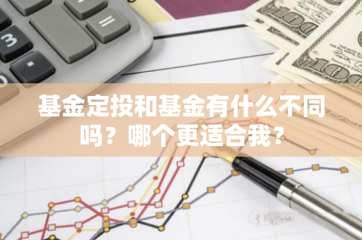 基金定投和基金有什么不同吗？哪个更适合我？