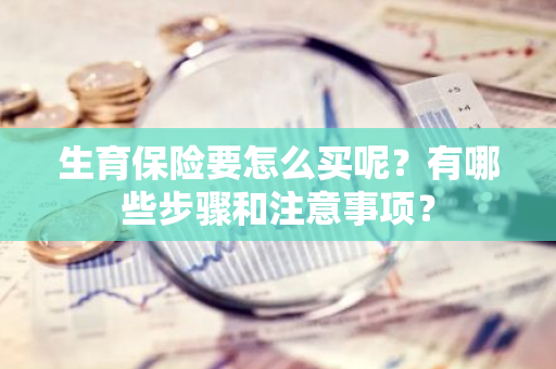 生育保险要怎么买呢？有哪些步骤和注意事项？