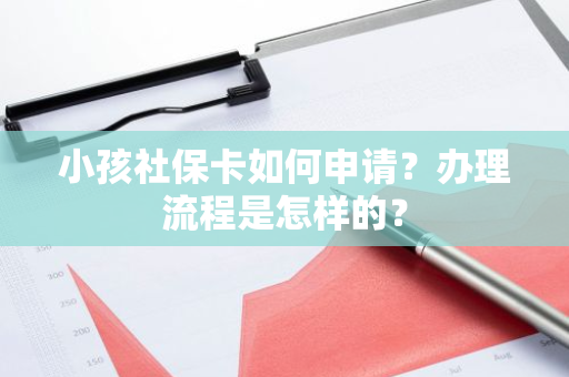 小孩社保卡如何申请？办理流程是怎样的？