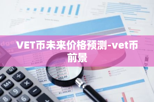 VET币未来价格预测-vet币前景